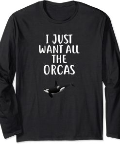 I Just Want All The ORCAS T-Shirt Funny ORCA Long Sleeve T-Shirt